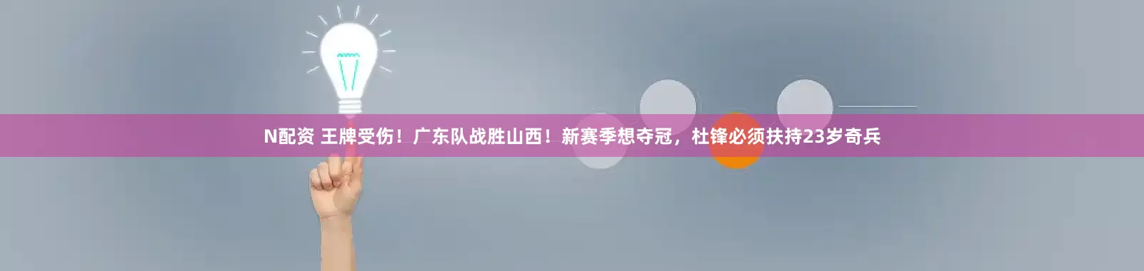 N配资 王牌受伤！广东队战胜山西！新赛季想夺冠，杜锋必须扶持23岁奇兵